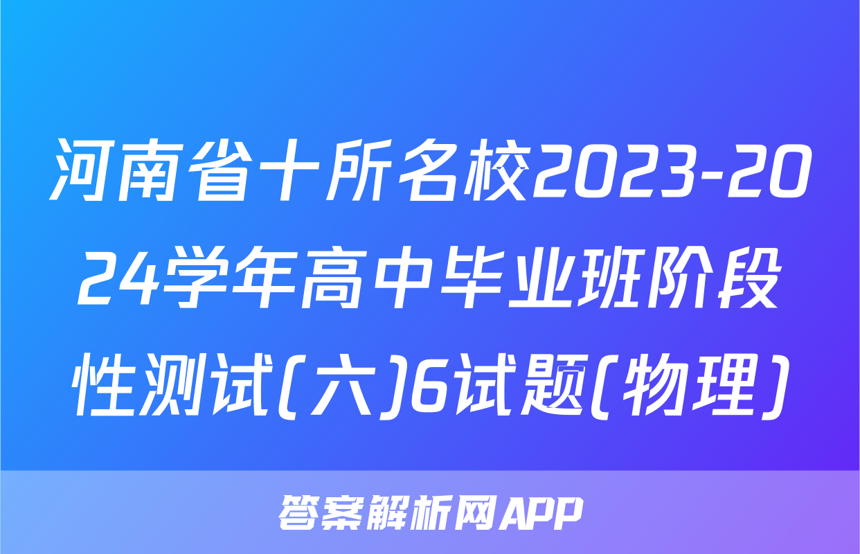 河南省十所名校2023-2024学年高中毕业班阶段性测试(六)6试题(物理)