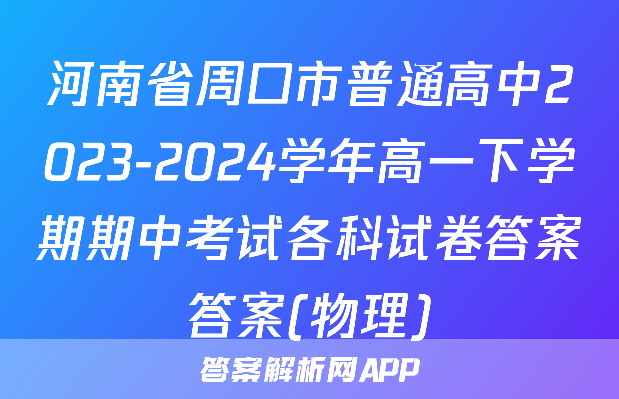 河南省周口市普通高中2023-2024学年高一下学期期中考试各科试卷答案答案(物理)