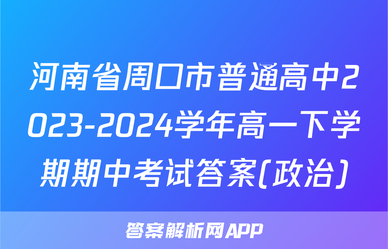 河南省周口市普通高中2023-2024学年高一下学期期中考试答案(政治)