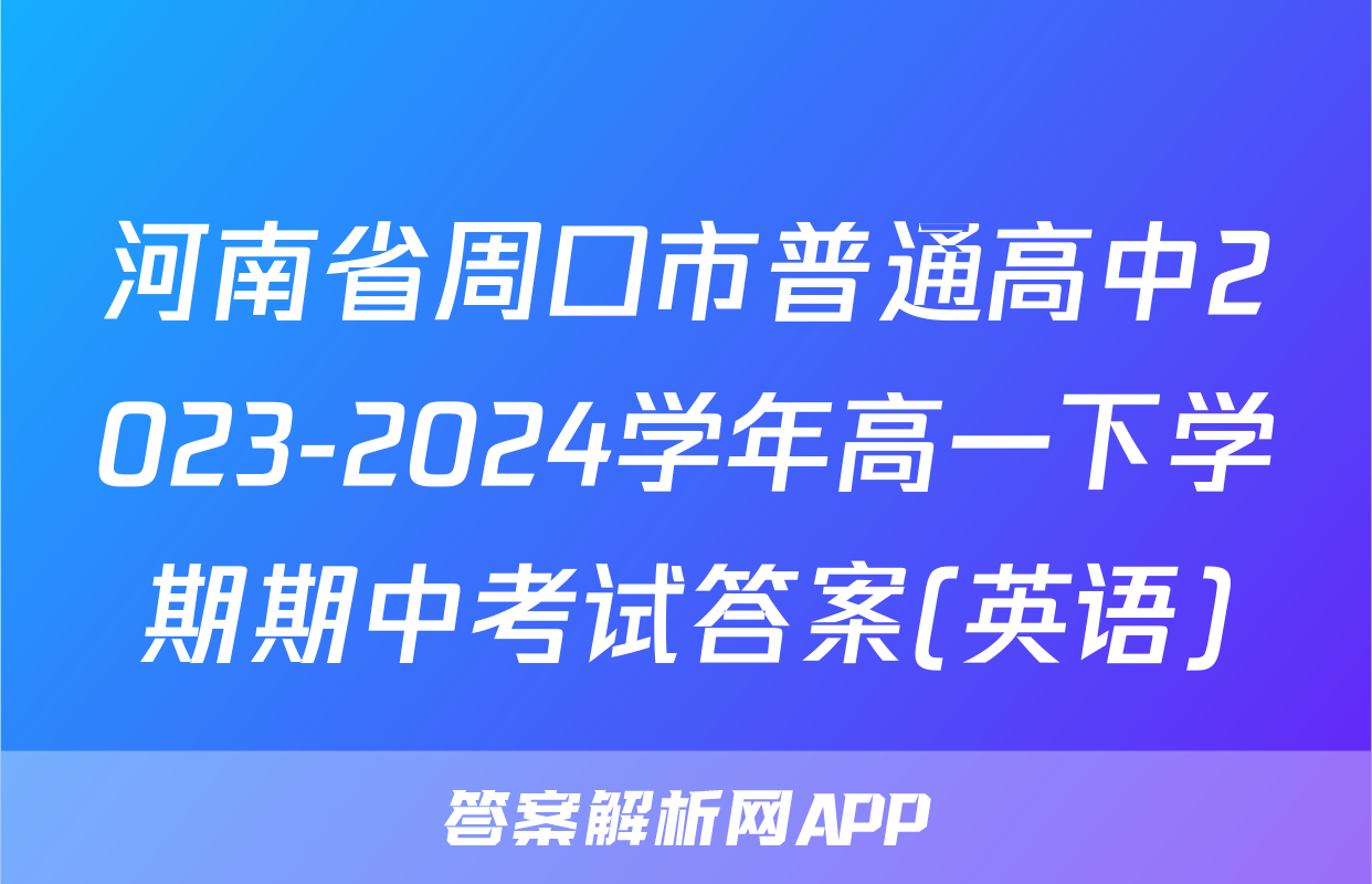 河南省周口市普通高中2023-2024学年高一下学期期中考试答案(英语)