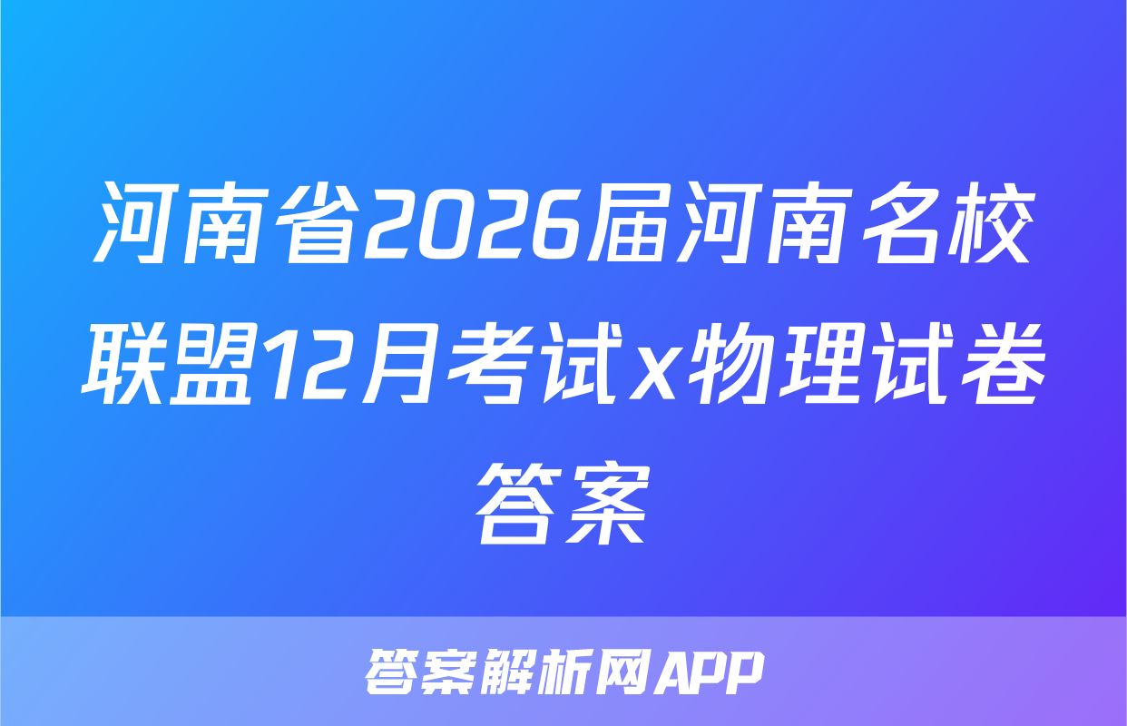 河南省2026届河南名校联盟12月考试x物理试卷答案