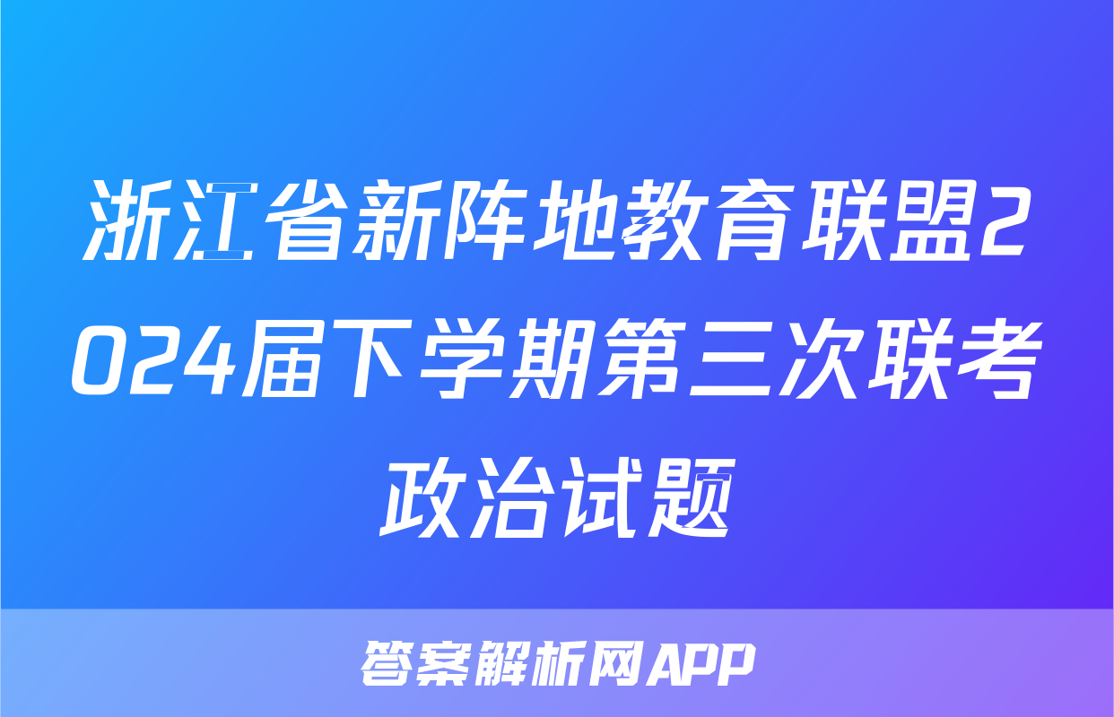 浙江省新阵地教育联盟2024届下学期第三次联考政治试题