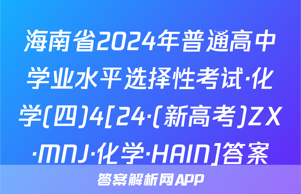 海南省2024年普通高中学业水平选择性考试·化学(四)4[24·(新高考)ZX·MNJ·化学·HAIN]答案