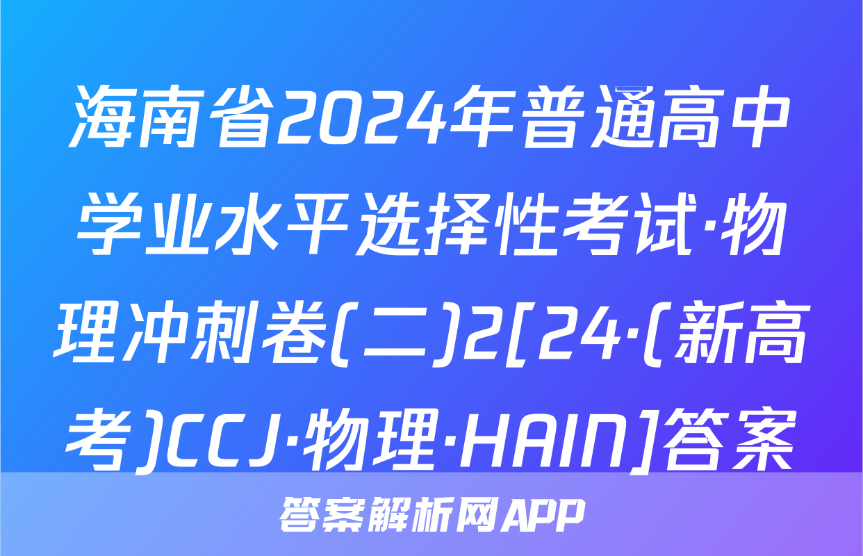 海南省2024年普通高中学业水平选择性考试·物理冲刺卷(二)2[24·(新高考)CCJ·物理·HAIN]答案