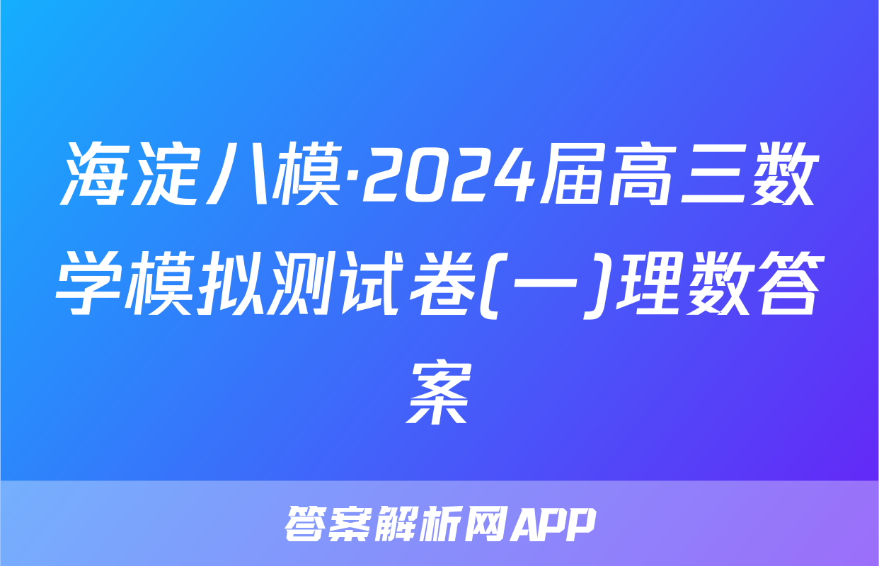 海淀八模·2024届高三数学模拟测试卷(一)理数答案