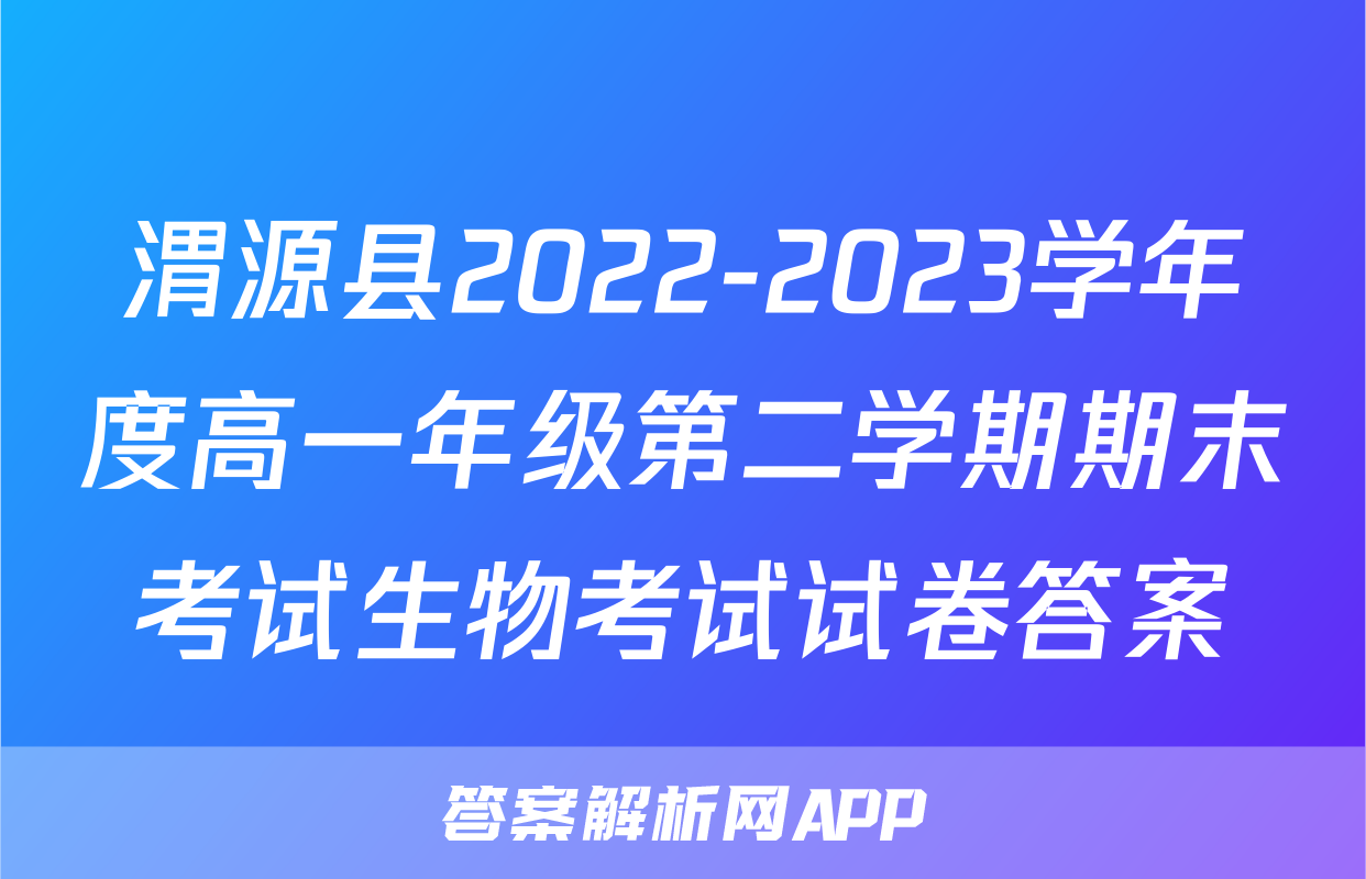 渭源县2022-2023学年度高一年级第二学期期末考试生物考试试卷答案