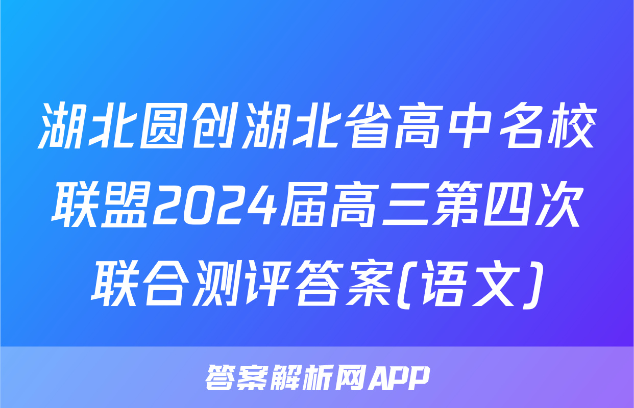 湖北圆创湖北省高中名校联盟2024届高三第四次联合测评答案(语文)