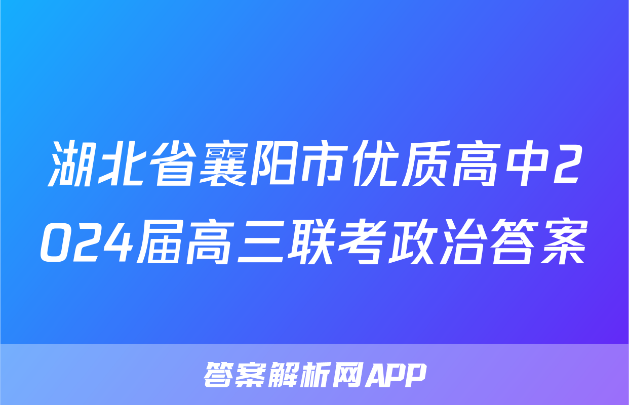 湖北省襄阳市优质高中2024届高三联考政治答案