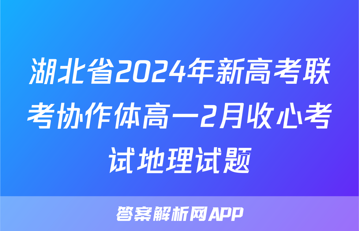 湖北省2024年新高考联考协作体高一2月收心考试地理试题
