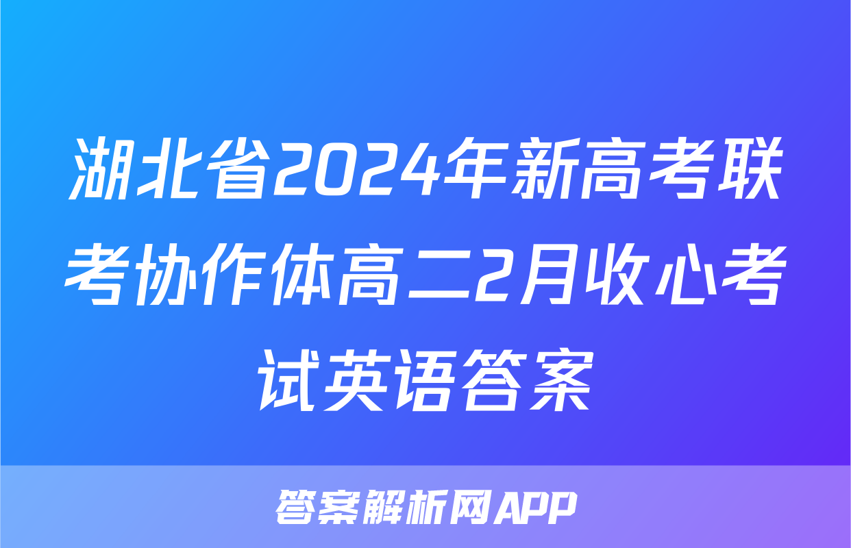 湖北省2024年新高考联考协作体高二2月收心考试英语答案