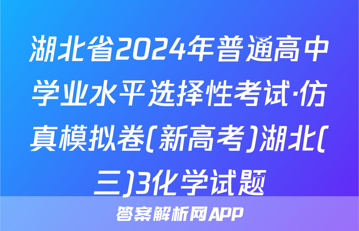 湖北省2024年普通高中学业水平选择性考试·仿真模拟卷(新高考)湖北(三)3化学试题