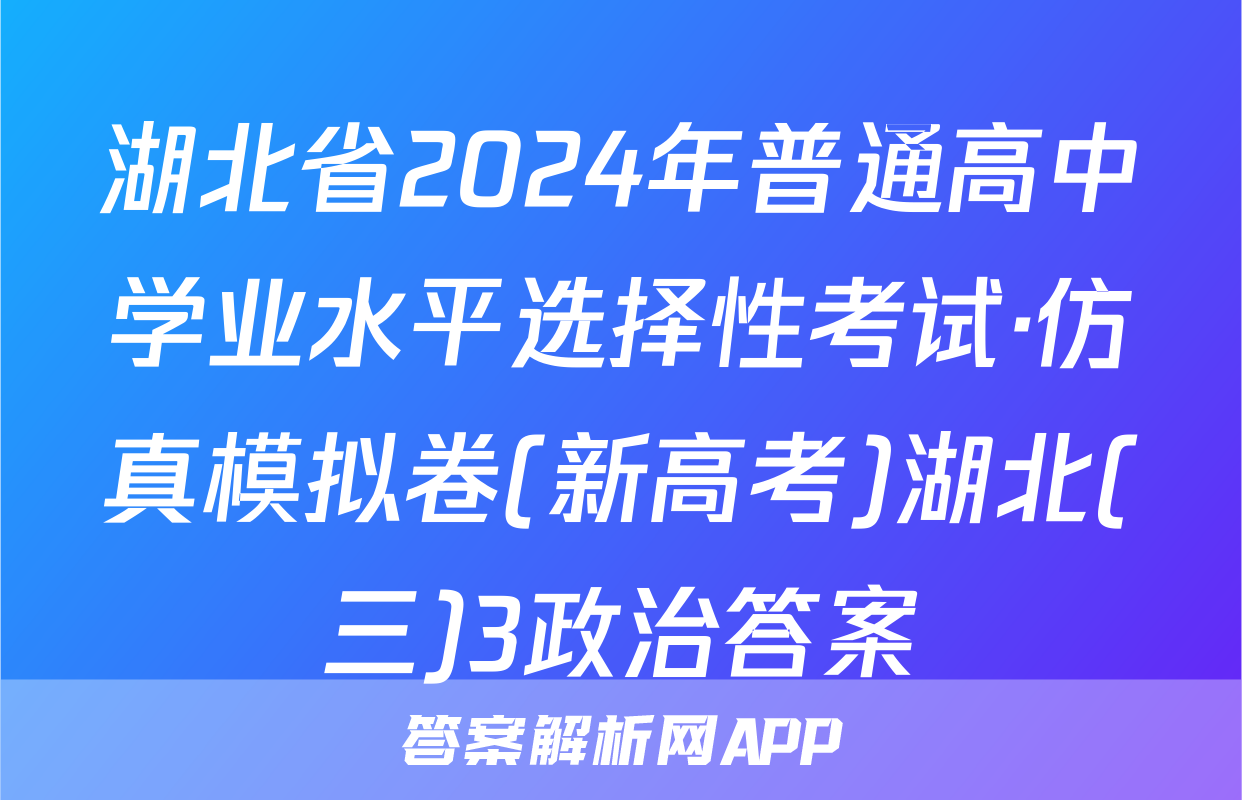湖北省2024年普通高中学业水平选择性考试·仿真模拟卷(新高考)湖北(三)3政治答案