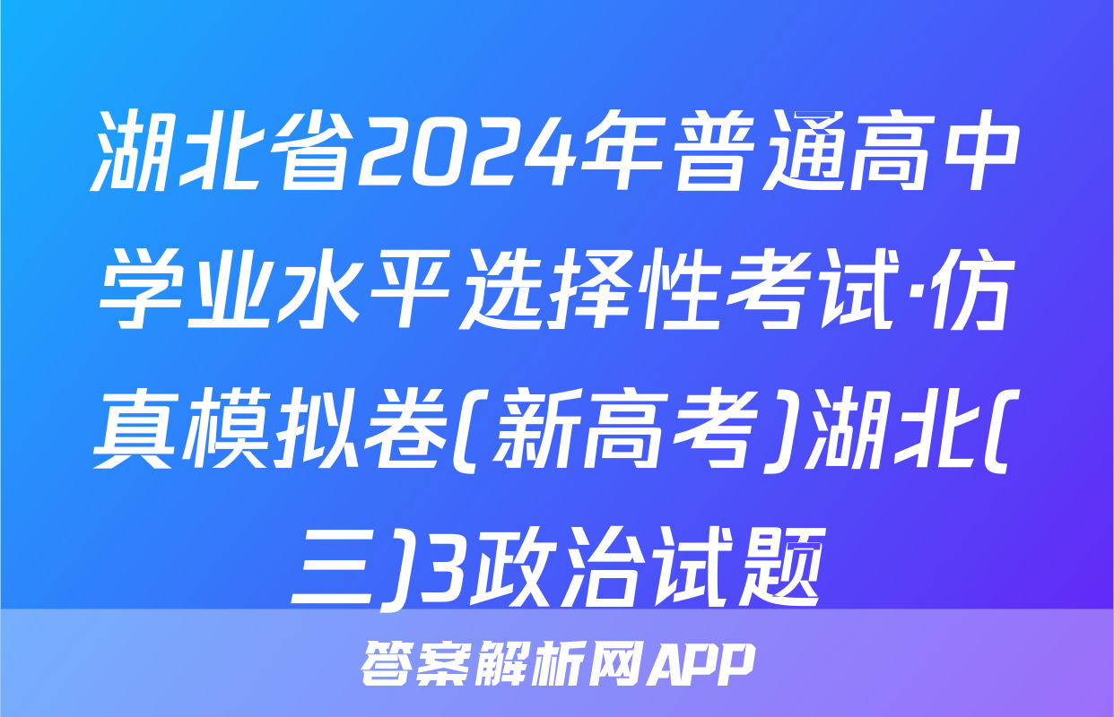 湖北省2024年普通高中学业水平选择性考试·仿真模拟卷(新高考)湖北(三)3政治试题
