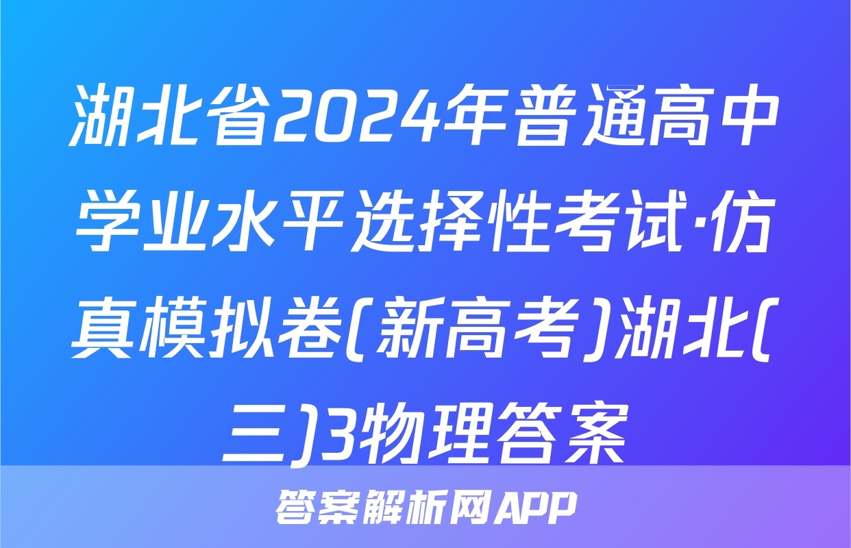湖北省2024年普通高中学业水平选择性考试·仿真模拟卷(新高考)湖北(三)3物理答案