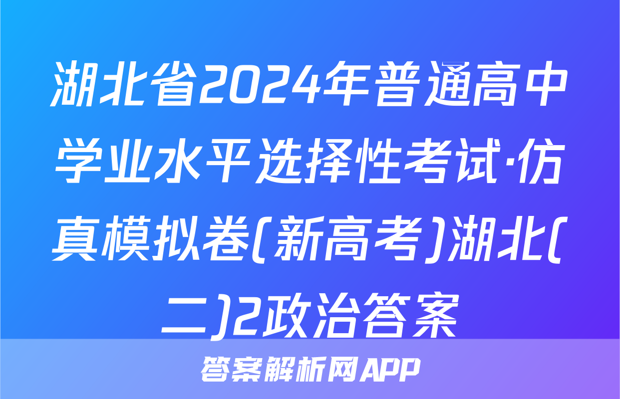 湖北省2024年普通高中学业水平选择性考试·仿真模拟卷(新高考)湖北(二)2政治答案