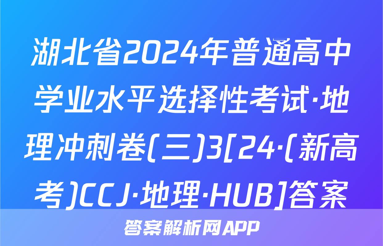湖北省2024年普通高中学业水平选择性考试·地理冲刺卷(三)3[24·(新高考)CCJ·地理·HUB]答案