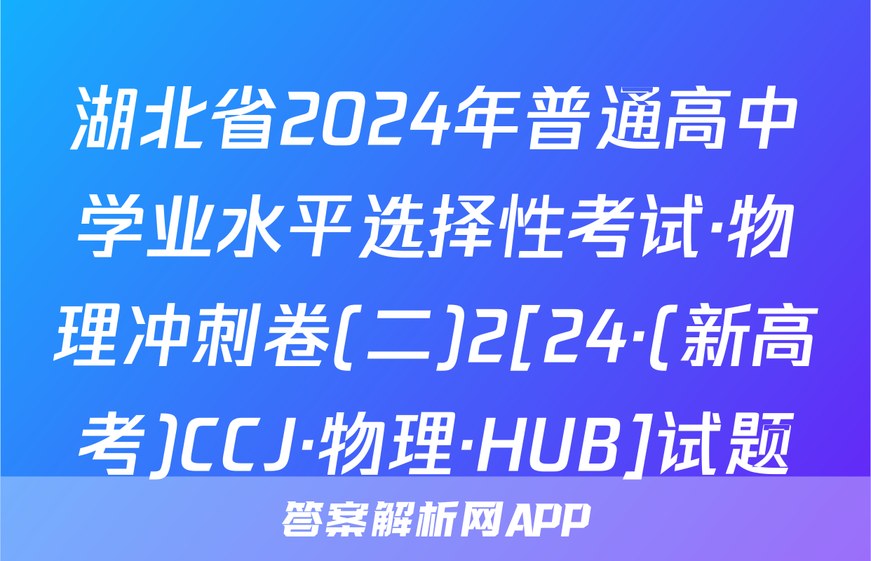 湖北省2024年普通高中学业水平选择性考试·物理冲刺卷(二)2[24·(新高考)CCJ·物理·HUB]试题