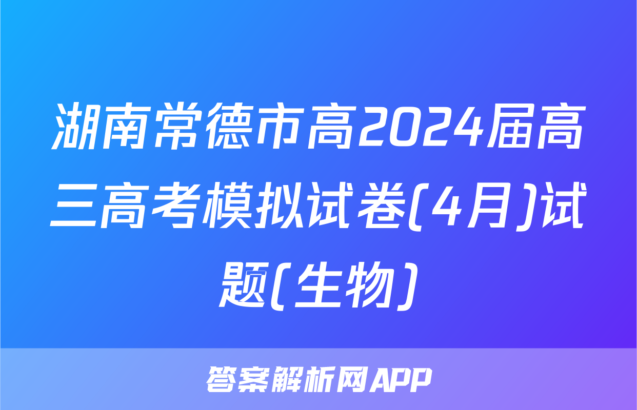 湖南常德市高2024届高三高考模拟试卷(4月)试题(生物)