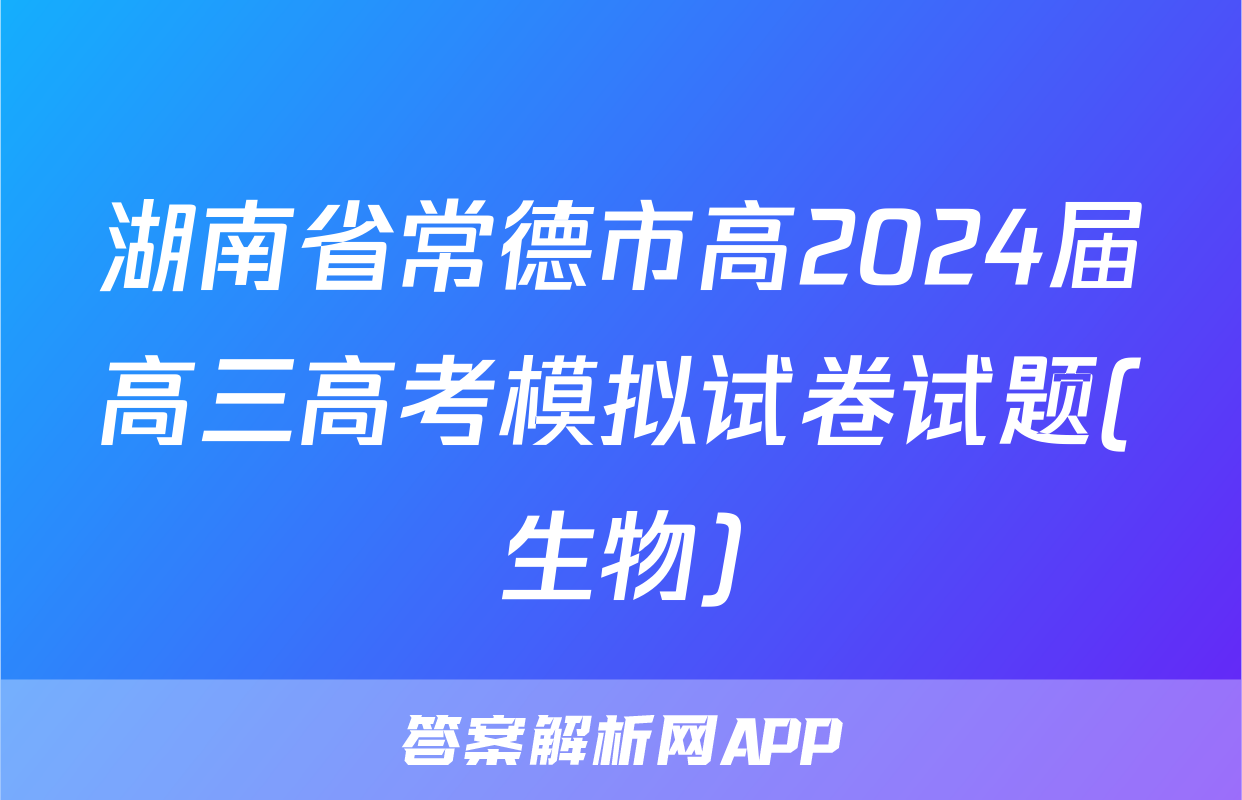 湖南省常德市高2024届高三高考模拟试卷试题(生物)