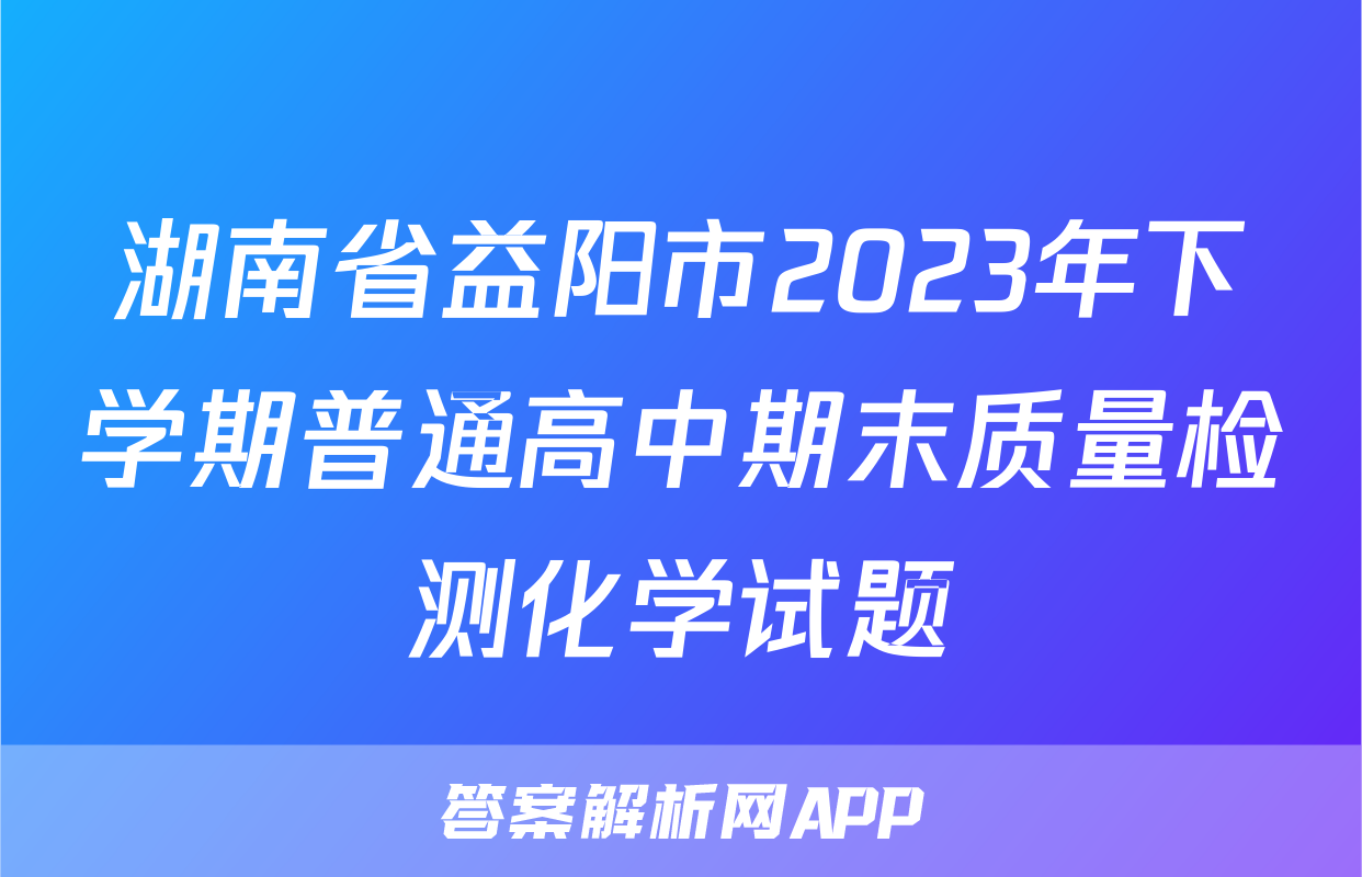 湖南省益阳市2023年下学期普通高中期末质量检测化学试题