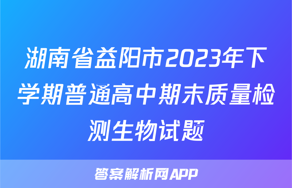湖南省益阳市2023年下学期普通高中期末质量检测生物试题