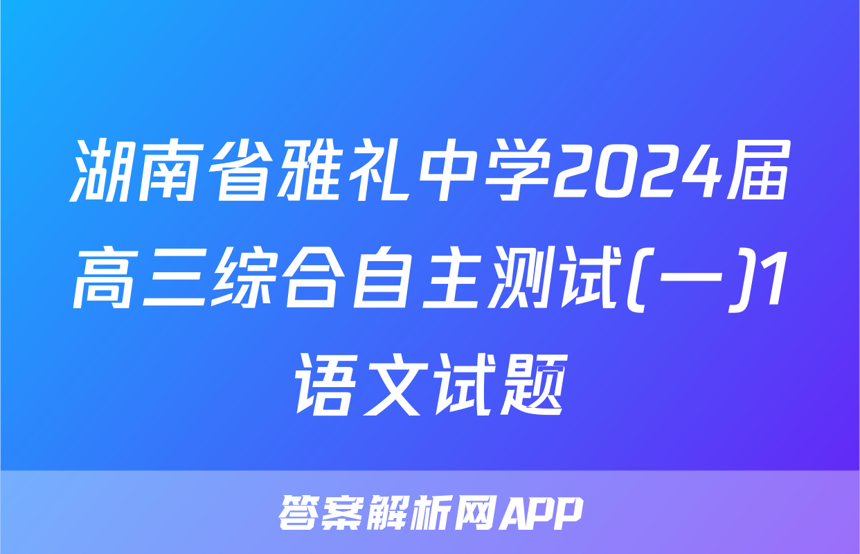 湖南省雅礼中学2024届高三综合自主测试(一)1语文试题