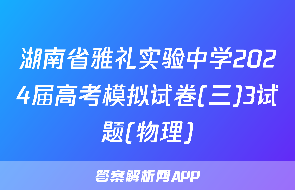 湖南省雅礼实验中学2024届高考模拟试卷(三)3试题(物理)