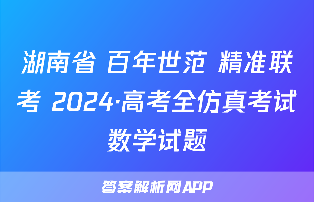 湖南省 百年世范 精准联考 2024·高考全仿真考试数学试题