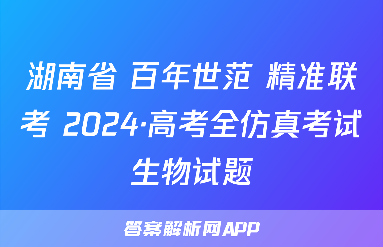 湖南省 百年世范 精准联考 2024·高考全仿真考试生物试题