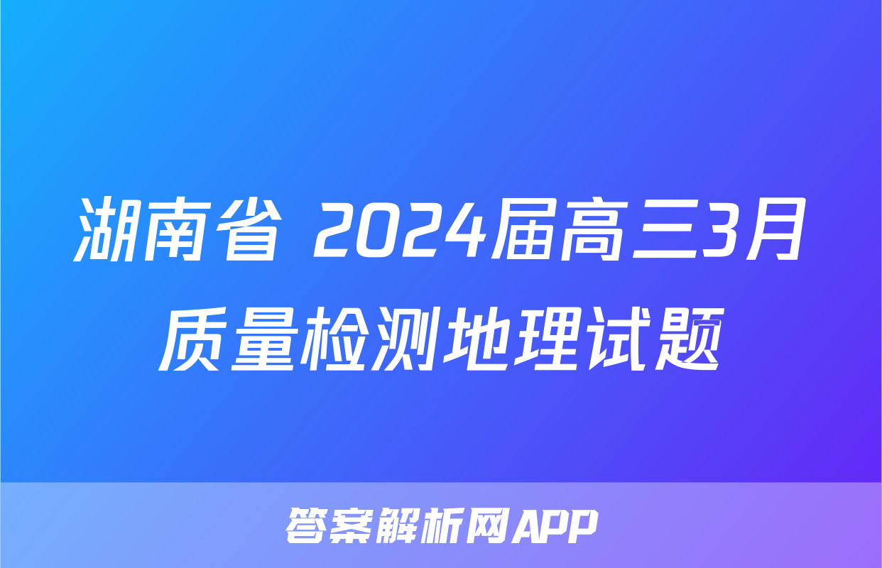 湖南省 2024届高三3月质量检测地理试题