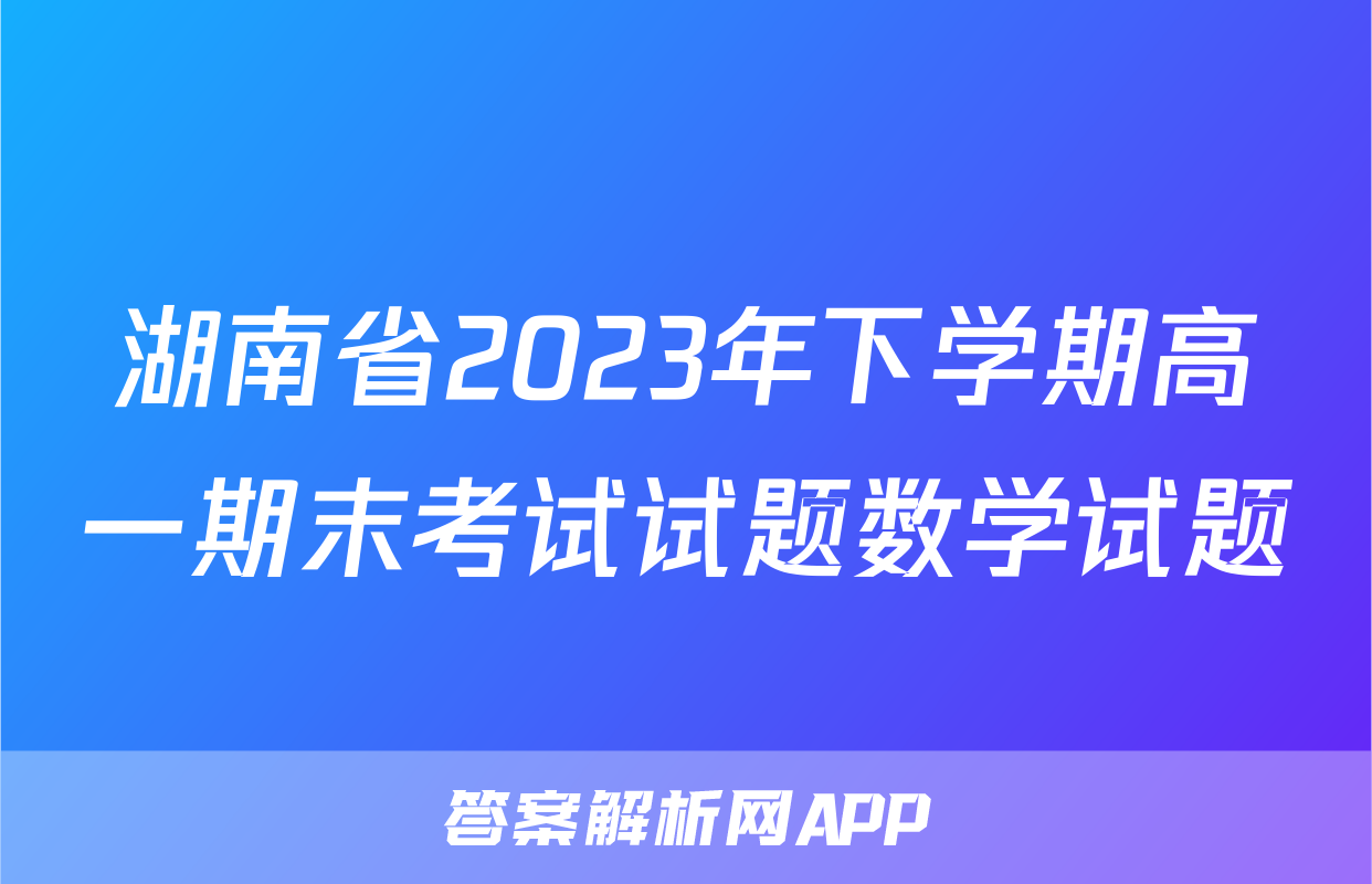 湖南省2023年下学期高一期末考试试题数学试题