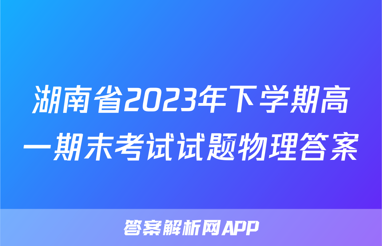 湖南省2023年下学期高一期末考试试题物理答案