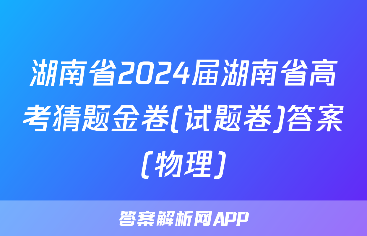 湖南省2024届湖南省高考猜题金卷(试题卷)答案(物理)