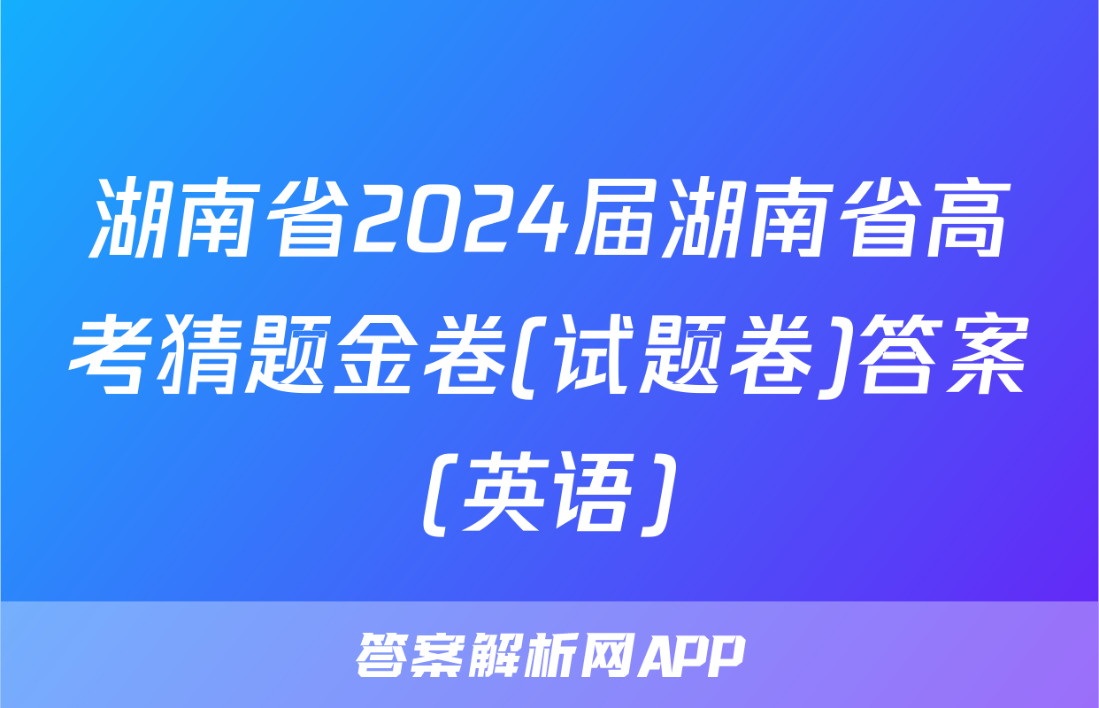 湖南省2024届湖南省高考猜题金卷(试题卷)答案(英语)