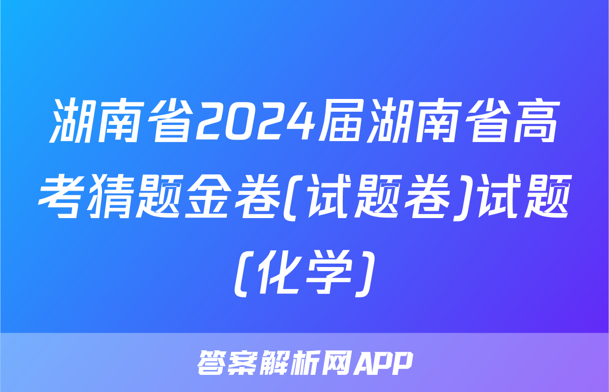 湖南省2024届湖南省高考猜题金卷(试题卷)试题(化学)