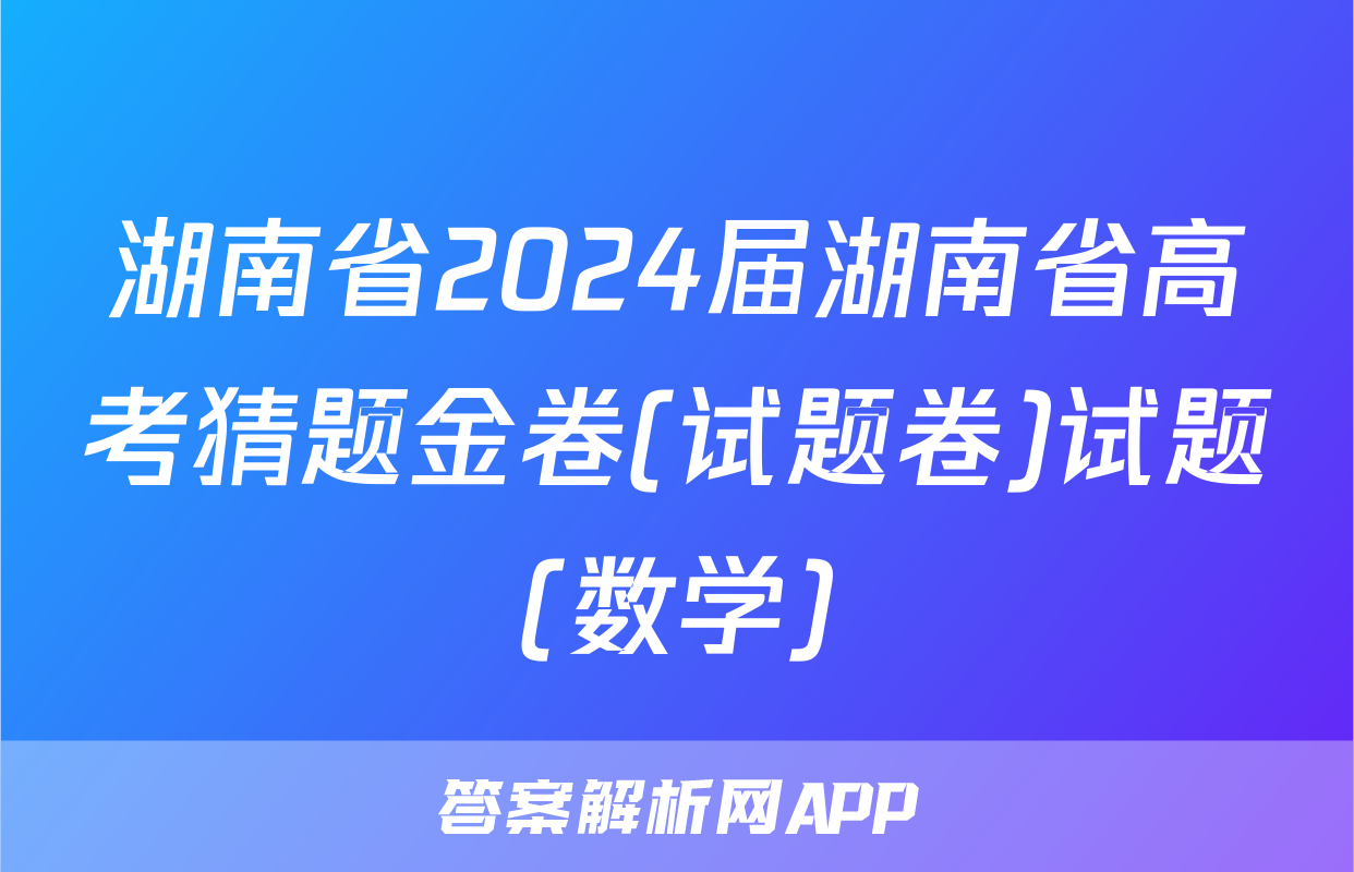 湖南省2024届湖南省高考猜题金卷(试题卷)试题(数学)