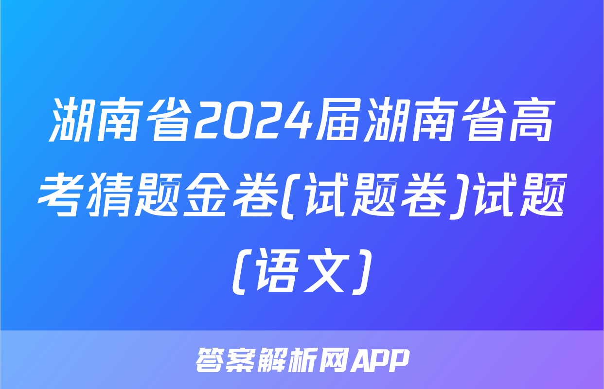 湖南省2024届湖南省高考猜题金卷(试题卷)试题(语文)