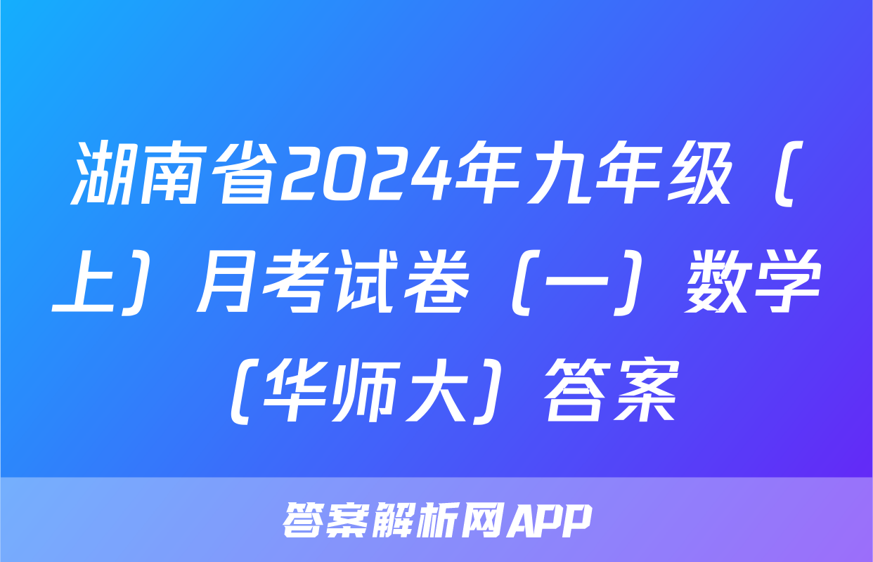 湖南省2024年九年级（上）月考试卷（一）数学（华师大）答案