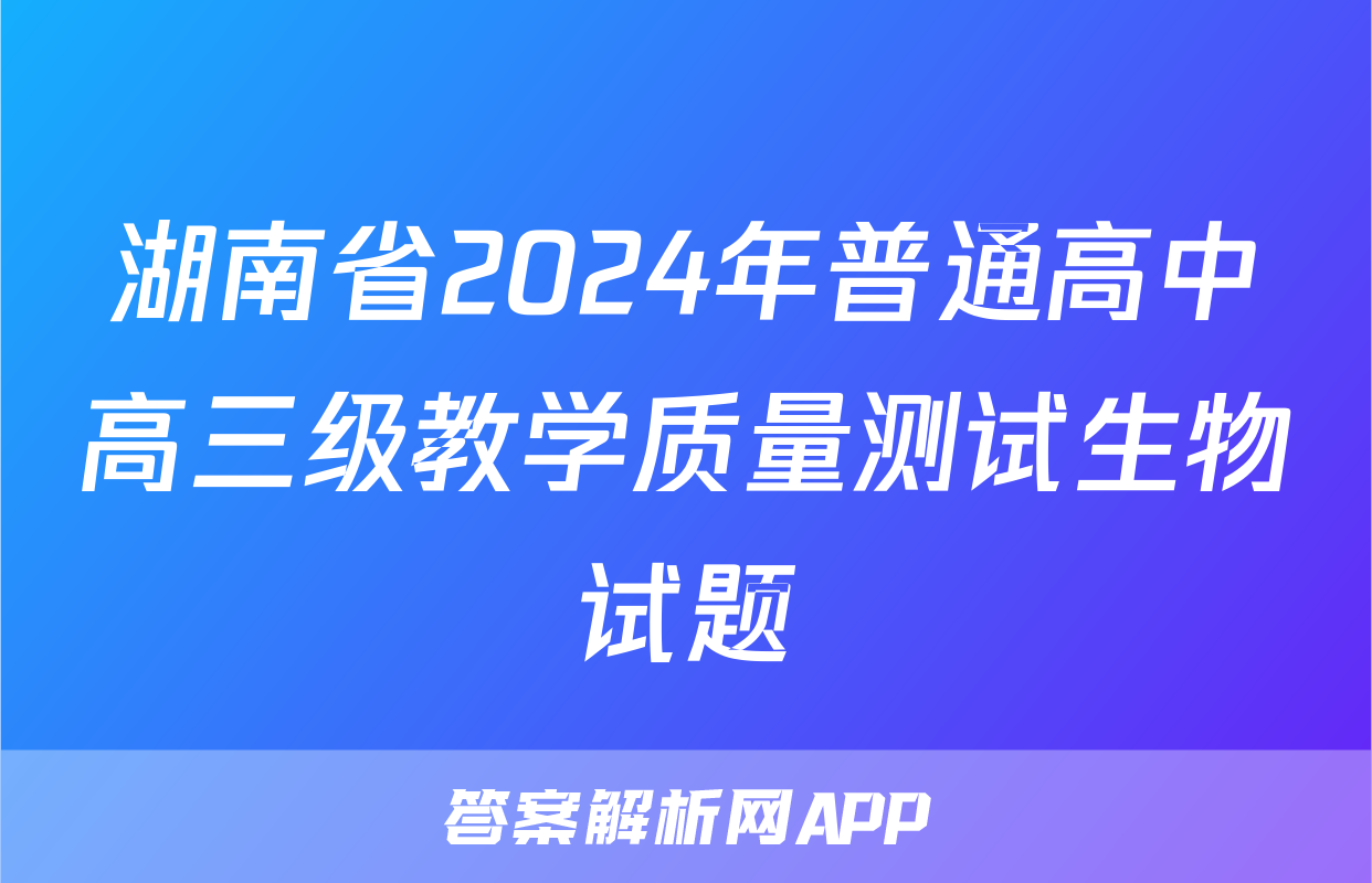 湖南省2024年普通高中高三级教学质量测试生物试题