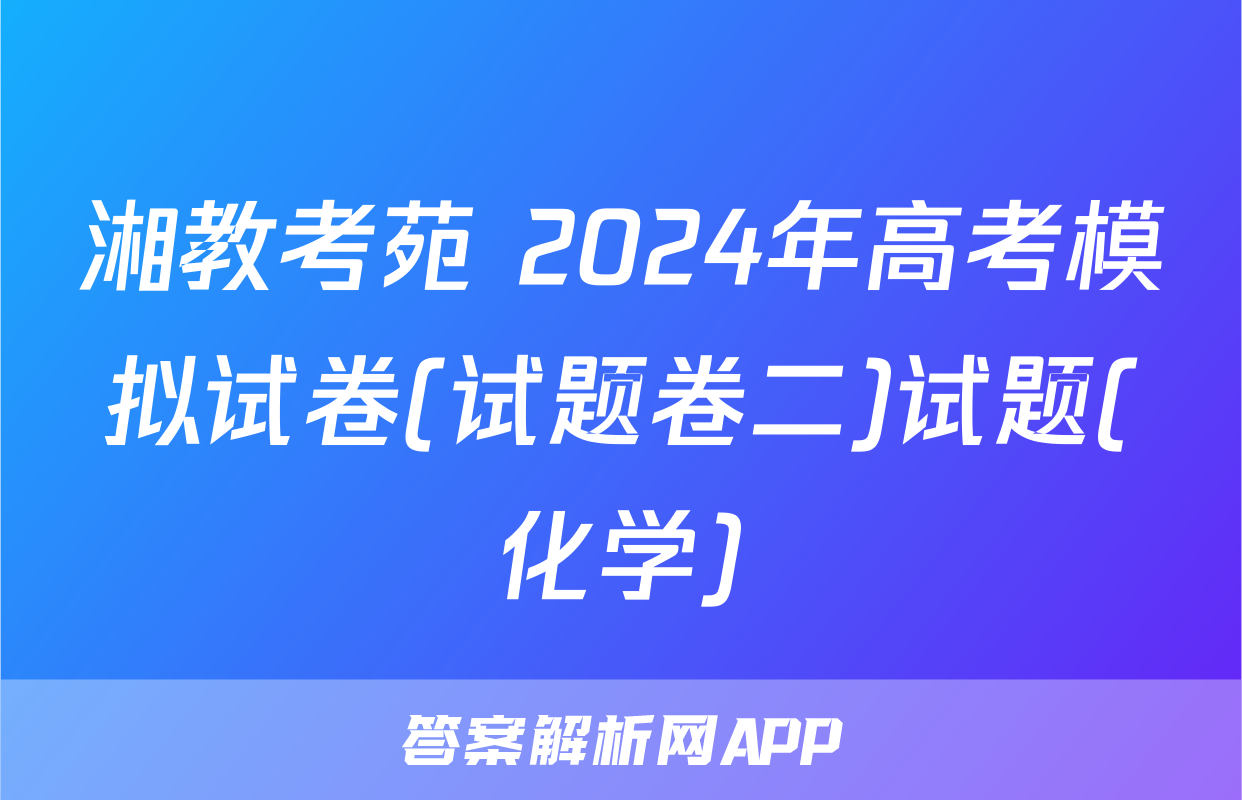 湘教考苑 2024年高考模拟试卷(试题卷二)试题(化学)