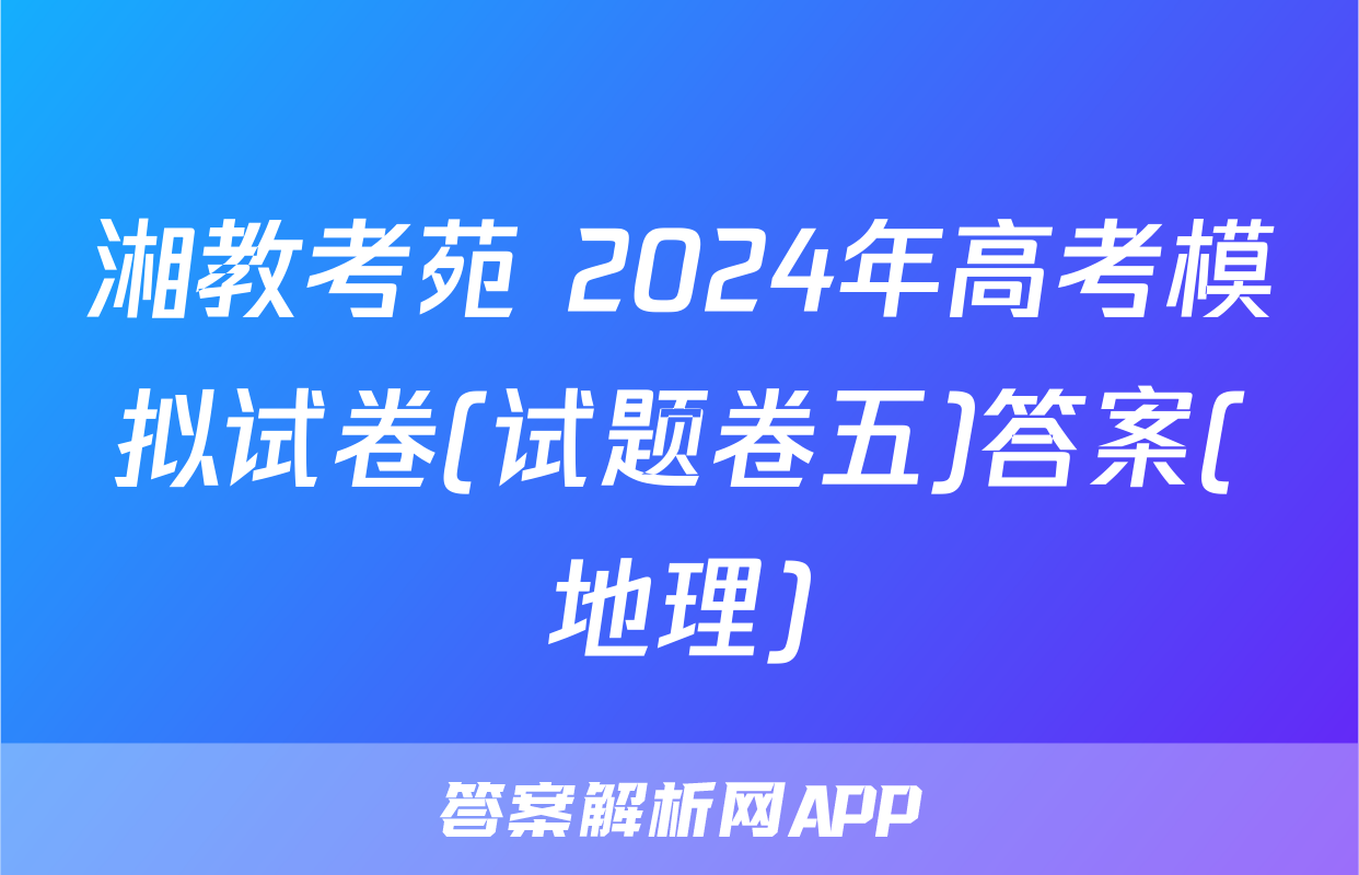 湘教考苑 2024年高考模拟试卷(试题卷五)答案(地理)
