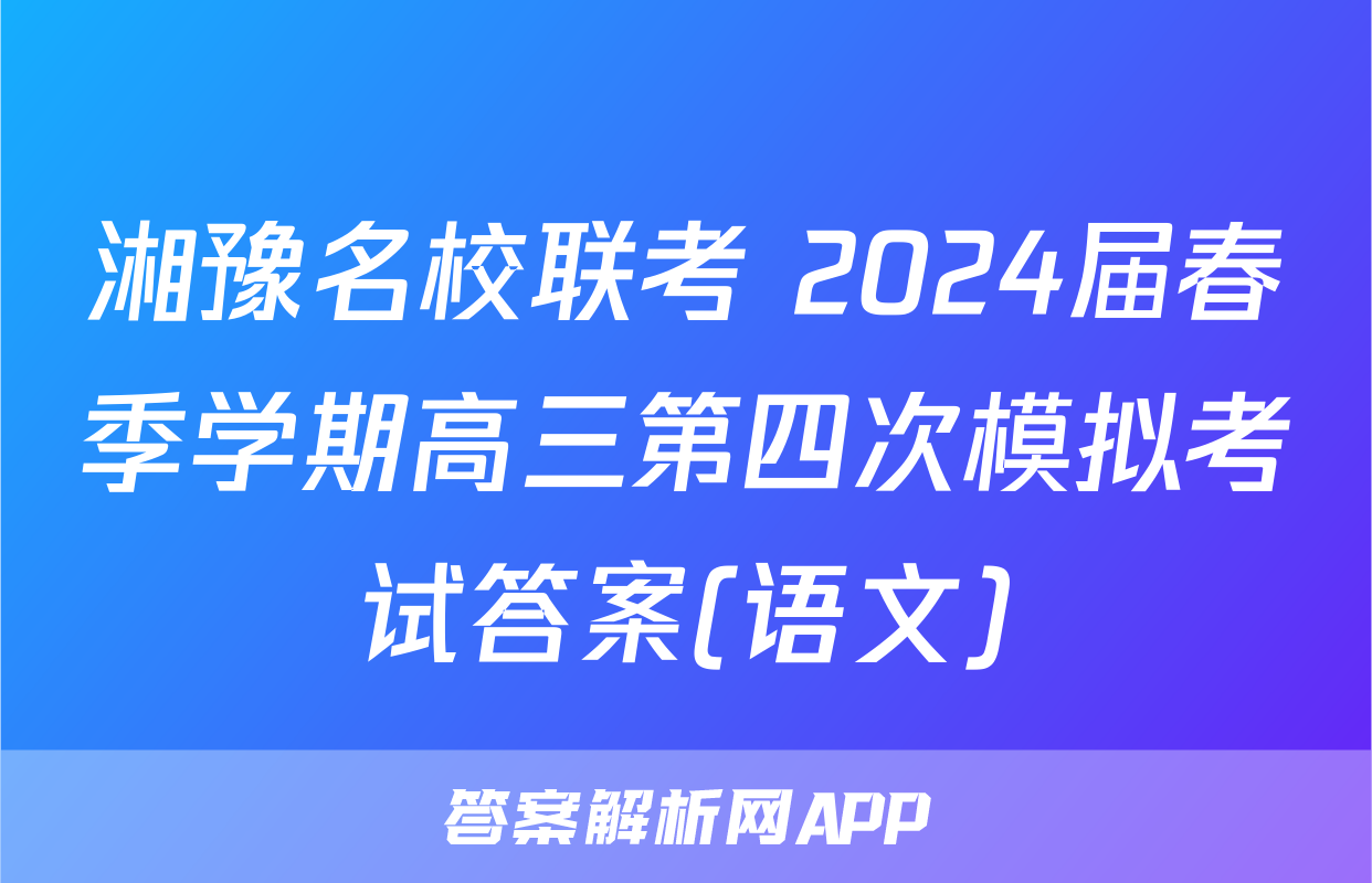 湘豫名校联考 2024届春季学期高三第四次模拟考试答案(语文)