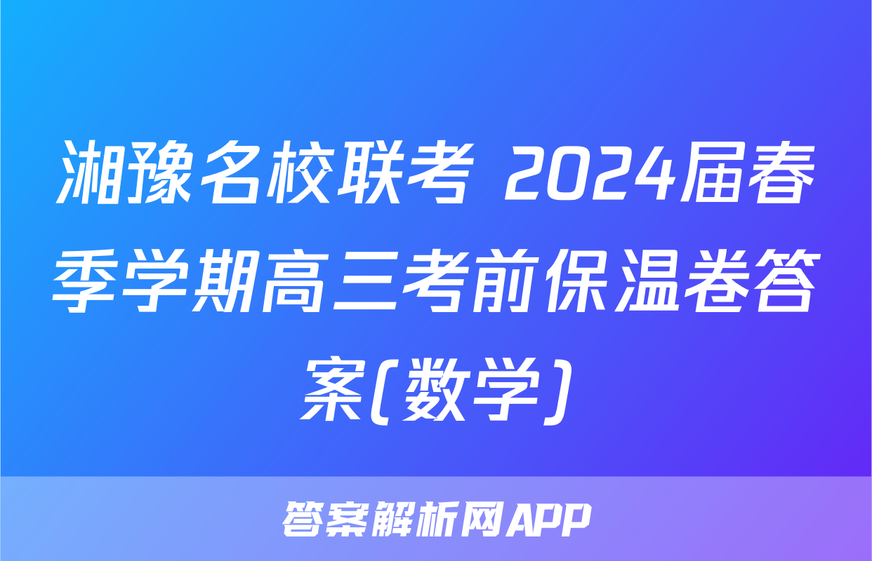 湘豫名校联考 2024届春季学期高三考前保温卷答案(数学)