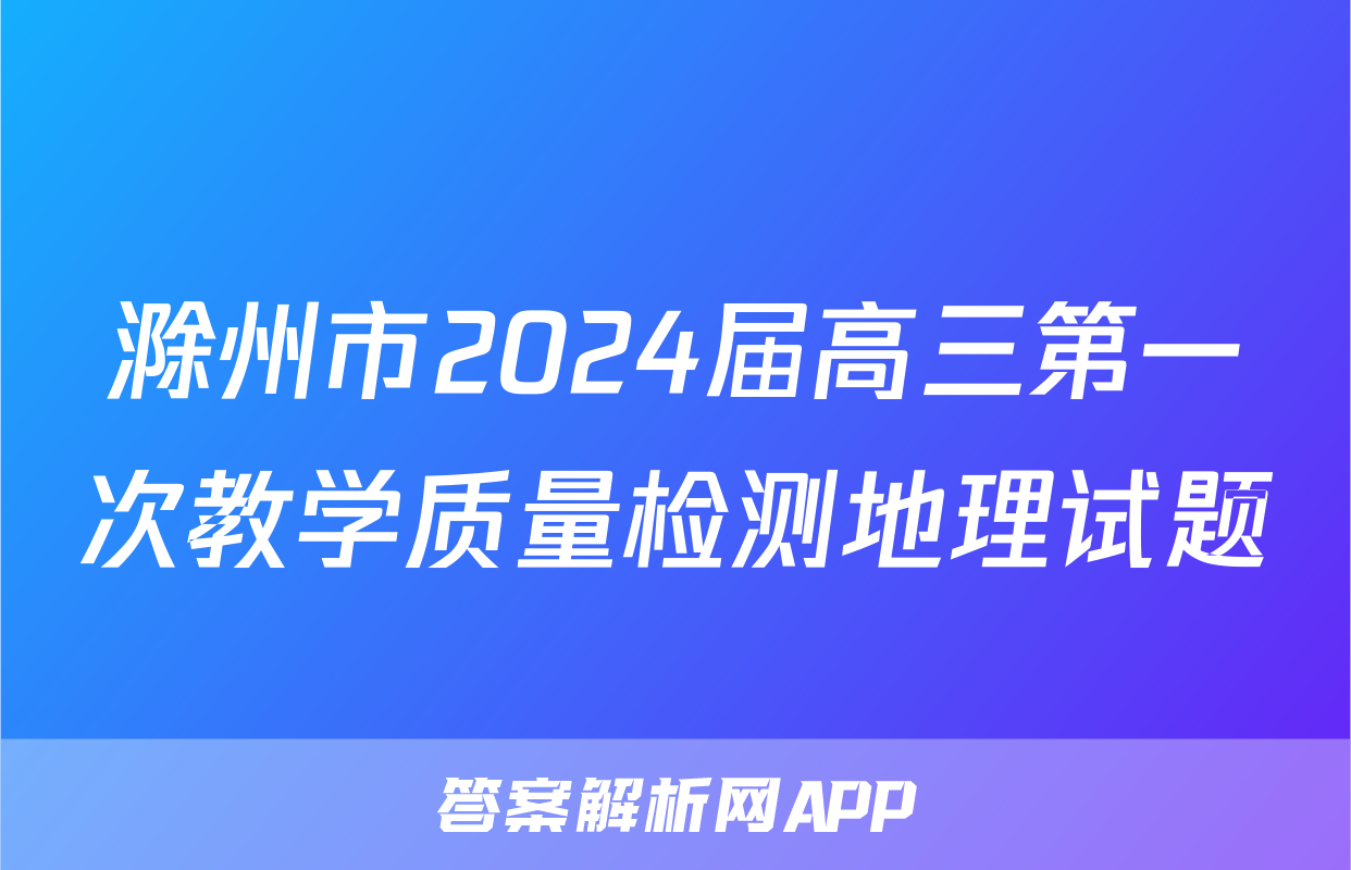 滁州市2024届高三第一次教学质量检测地理试题