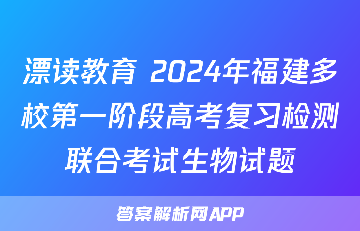 漂读教育 2024年福建多校第一阶段高考复习检测联合考试生物试题