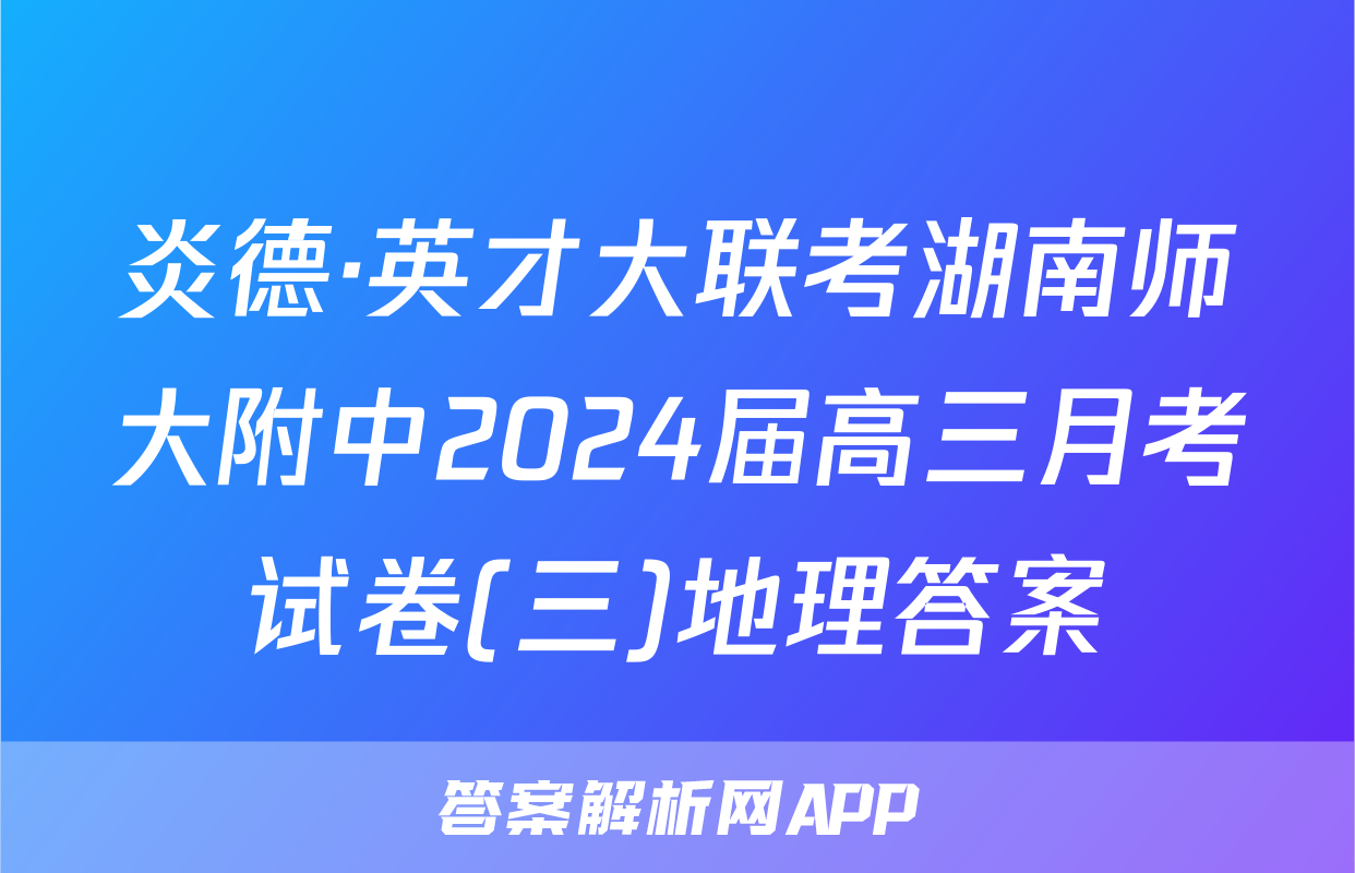 炎德·英才大联考湖南师大附中2024届高三月考试卷(三)地理答案