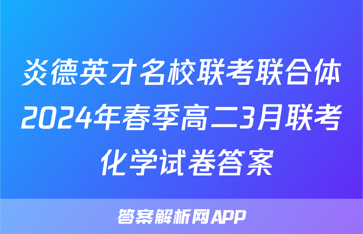 炎德英才名校联考联合体2024年春季高二3月联考 化学试卷答案