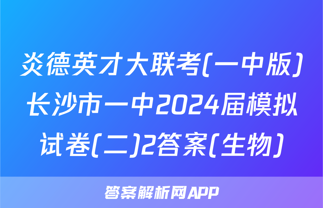炎德英才大联考(一中版)长沙市一中2024届模拟试卷(二)2答案(生物)