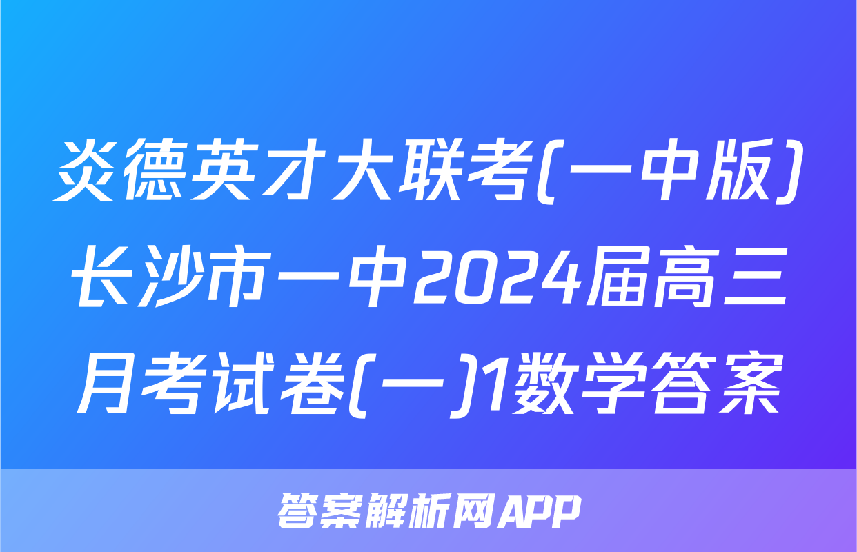 炎德英才大联考(一中版)长沙市一中2024届高三月考试卷(一)1数学答案