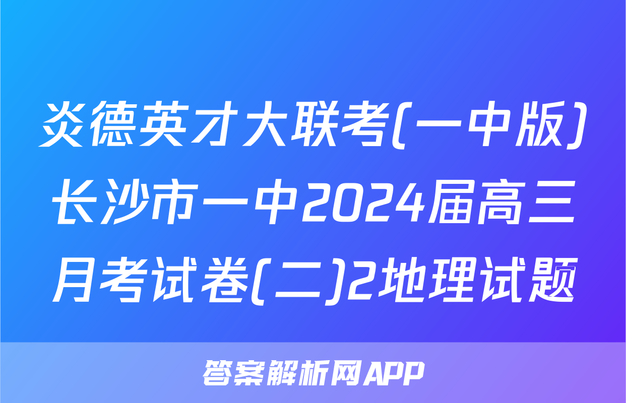 炎德英才大联考(一中版)长沙市一中2024届高三月考试卷(二)2地理试题